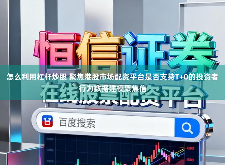怎么利用杠杆炒股 聚焦港股市场配资平台是否支持T+0的投资者行为数据建模聚焦信