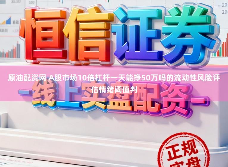 原油配资网 A股市场10倍杠杆一天能挣50万吗的流动性风险评估情绪阈值判