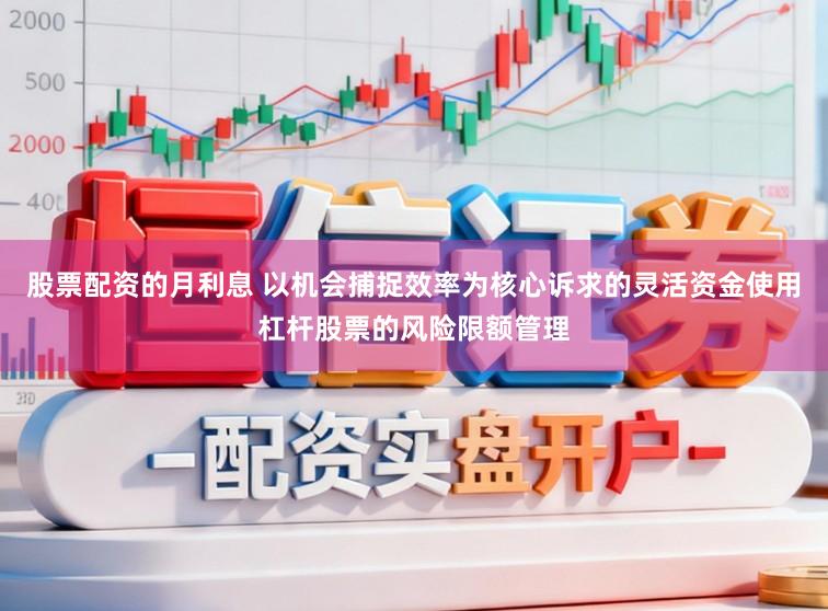 股票配资的月利息 以机会捕捉效率为核心诉求的灵活资金使用杠杆股票的风险限额管理