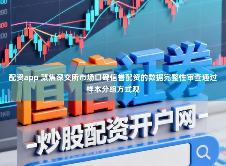 配资app 聚焦深交所市场口碑信誉配资的数据完整性审查通过样本分组方式观