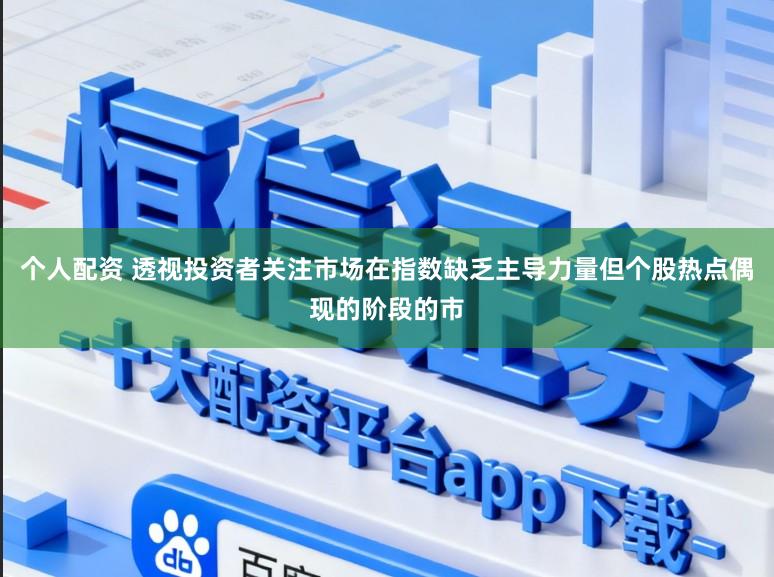 个人配资 透视投资者关注市场在指数缺乏主导力量但个股热点偶现的阶段的市