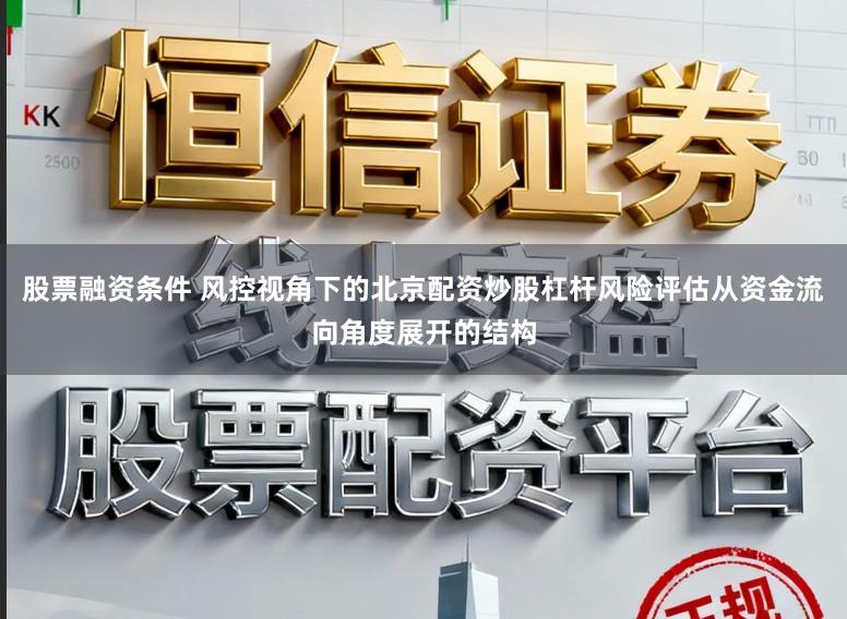 股票融资条件 风控视角下的北京配资炒股杠杆风险评估从资金流向角度展开的结构