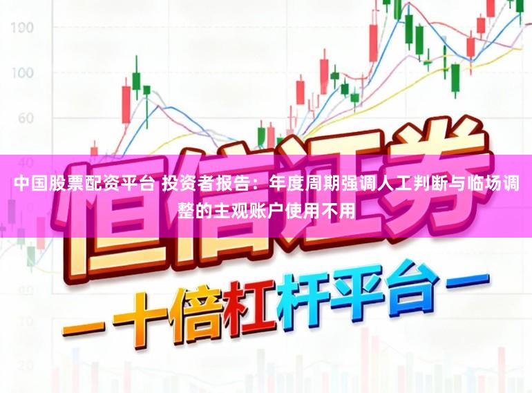 中国股票配资平台 投资者报告：年度周期强调人工判断与临场调整的主观账户使用不用