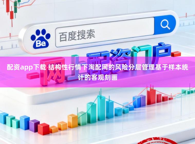 配资app下载 结构性行情下淘配网的风险分层管理基于样本统计的客观刻画