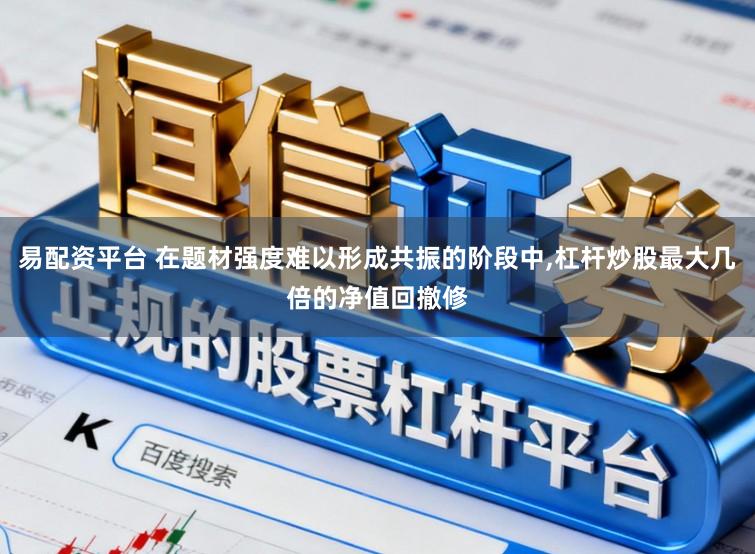易配资平台 在题材强度难以形成共振的阶段中,杠杆炒股最大几倍的净值回撤修