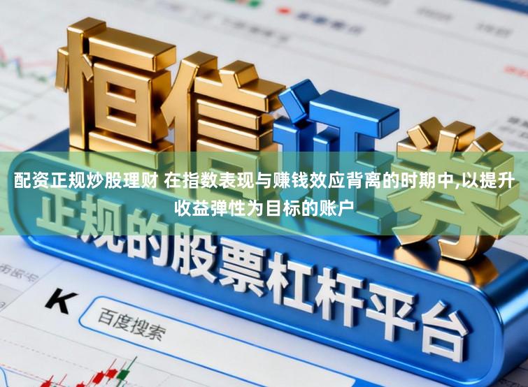 配资正规炒股理财 在指数表现与赚钱效应背离的时期中,以提升收益弹性为目标的账户