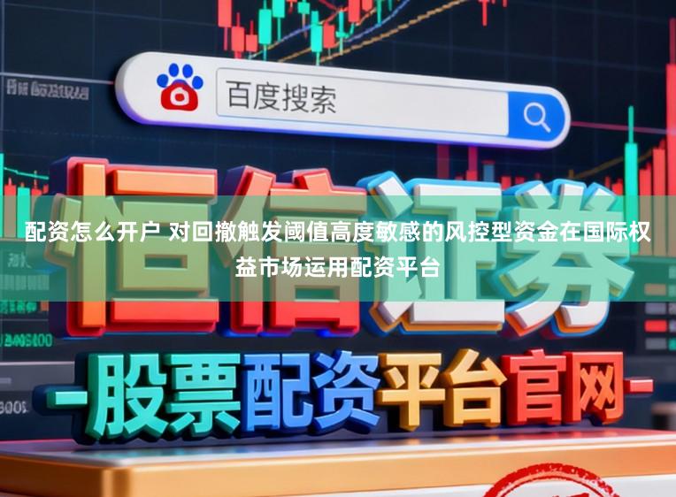 配资怎么开户 对回撤触发阈值高度敏感的风控型资金在国际权益市场运用配资平台
