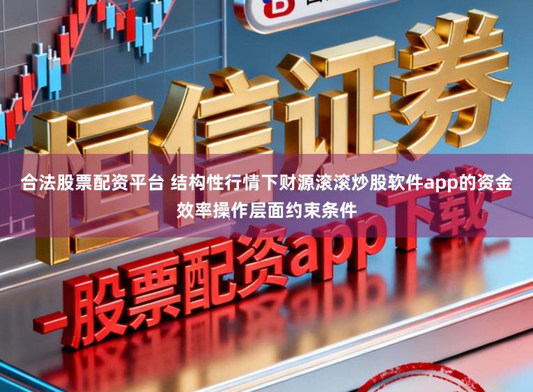合法股票配资平台 结构性行情下财源滚滚炒股软件app的资金效率操作层面约束条件