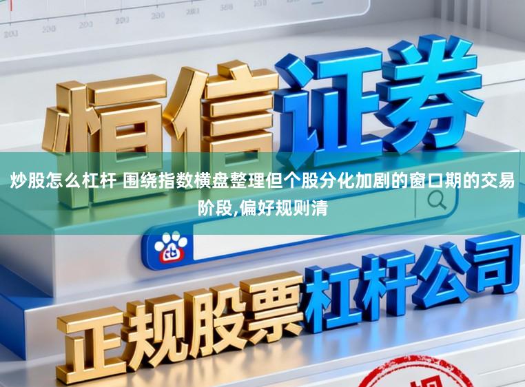 炒股怎么杠杆 围绕指数横盘整理但个股分化加剧的窗口期的交易阶段,偏好规则清