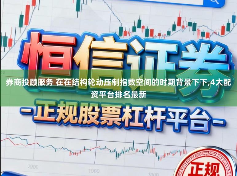 券商投顾服务 在在结构轮动压制指数空间的时期背景下下,4大配资平台排名最新