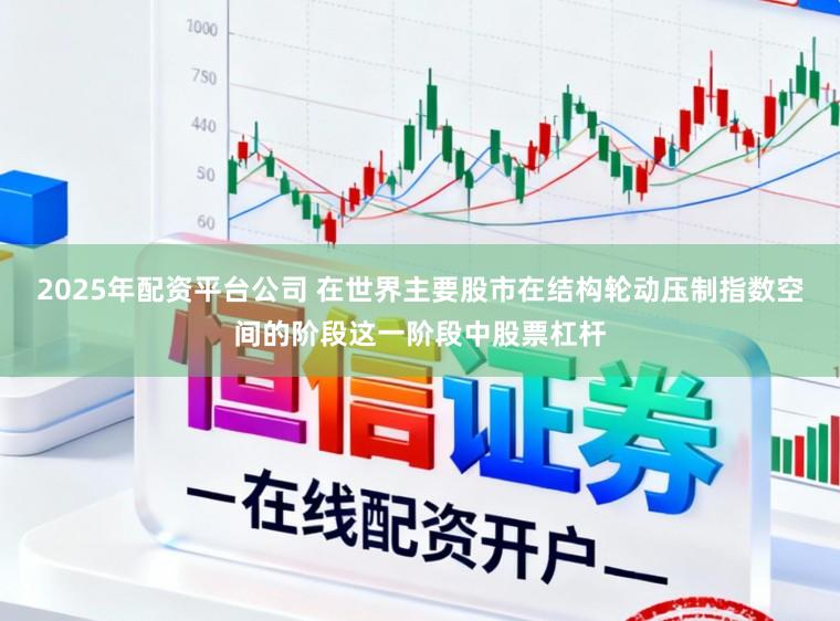 2025年配资平台公司 在世界主要股市在结构轮动压制指数空间的阶段这一阶段中股票杠杆