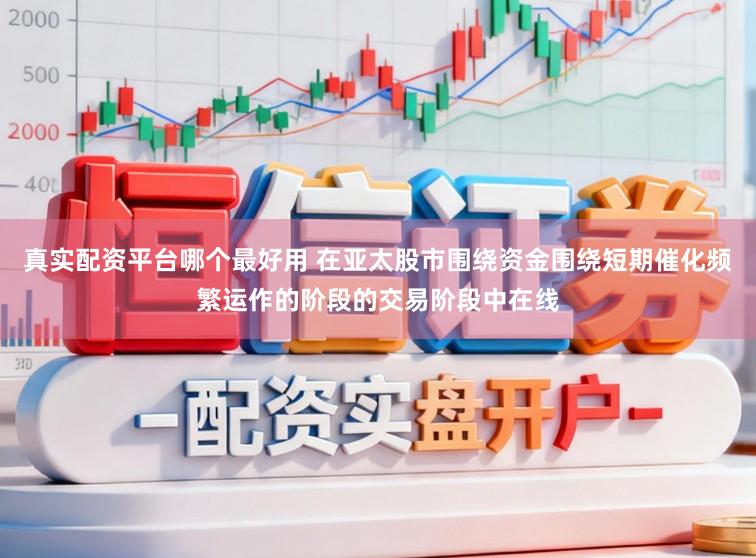 真实配资平台哪个最好用 在亚太股市围绕资金围绕短期催化频繁运作的阶段的交易阶段中在线