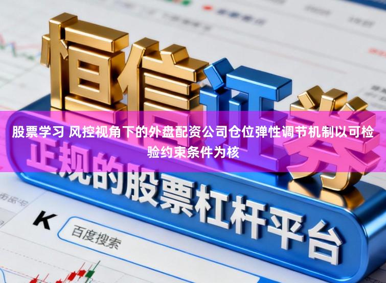 股票学习 风控视角下的外盘配资公司仓位弹性调节机制以可检验约束条件为核