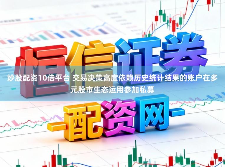 炒股配资10倍平台 交易决策高度依赖历史统计结果的账户在多元股市生态运用参加私募