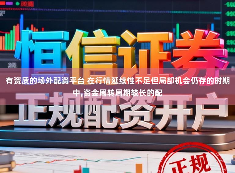 有资质的场外配资平台 在行情延续性不足但局部机会仍存的时期中,资金周转周期较长的配