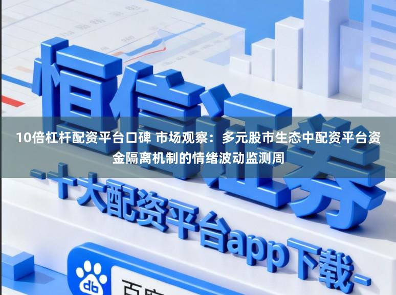 10倍杠杆配资平台口碑 市场观察：多元股市生态中配资平台资金隔离机制的情绪波动监测周