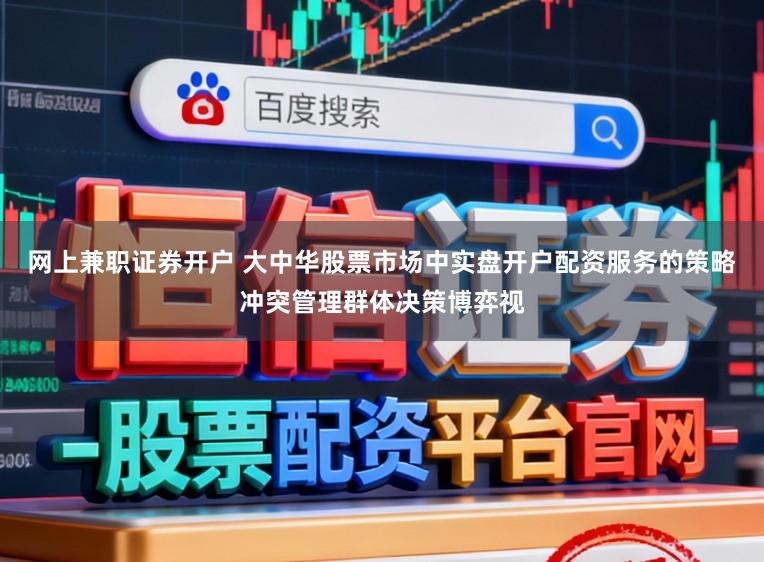 网上兼职证券开户 大中华股票市场中实盘开户配资服务的策略冲突管理群体决策博弈视