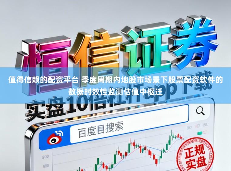 值得信赖的配资平台 季度周期内地股市场景下股票配资软件的数据时效性监测估值中枢迁
