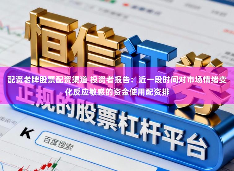 配资老牌股票配资渠道 投资者报告：近一段时间对市场情绪变化反应敏感的资金使用配资排