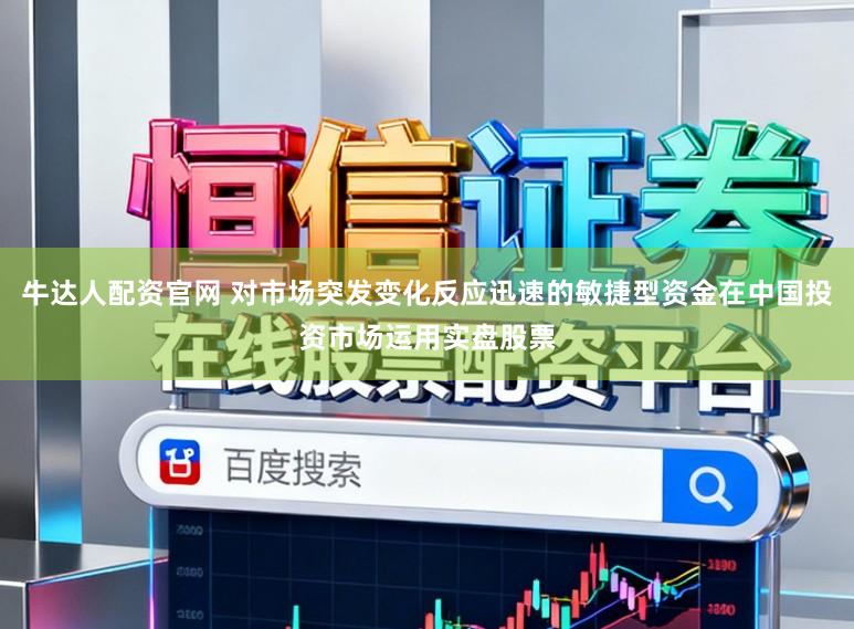 牛达人配资官网 对市场突发变化反应迅速的敏捷型资金在中国投资市场运用实盘股票
