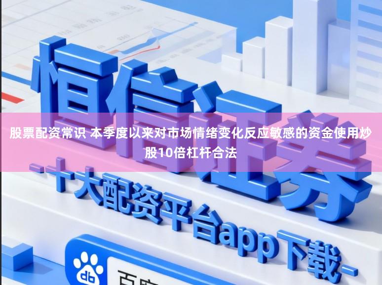 股票配资常识 本季度以来对市场情绪变化反应敏感的资金使用炒股10倍杠杆合法