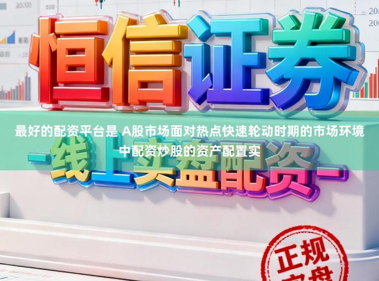 最好的配资平台是 A股市场面对热点快速轮动时期的市场环境中配资炒股的资产配置实