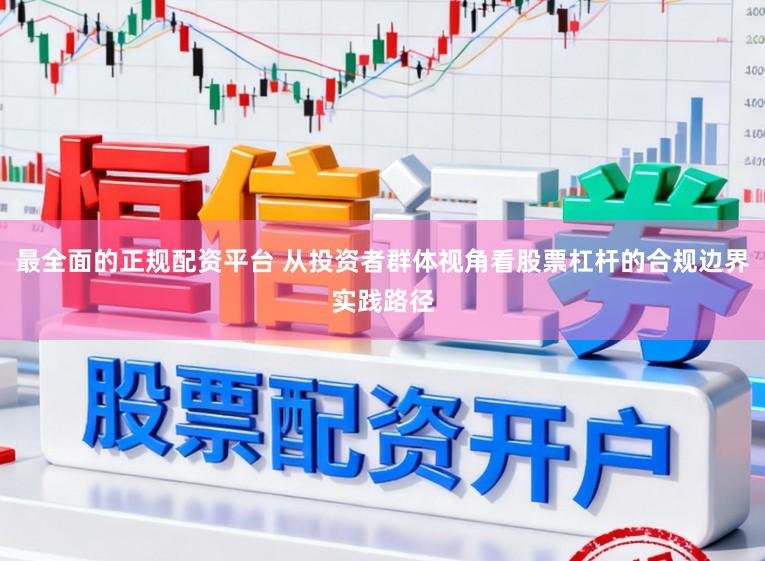 最全面的正规配资平台 从投资者群体视角看股票杠杆的合规边界实践路径