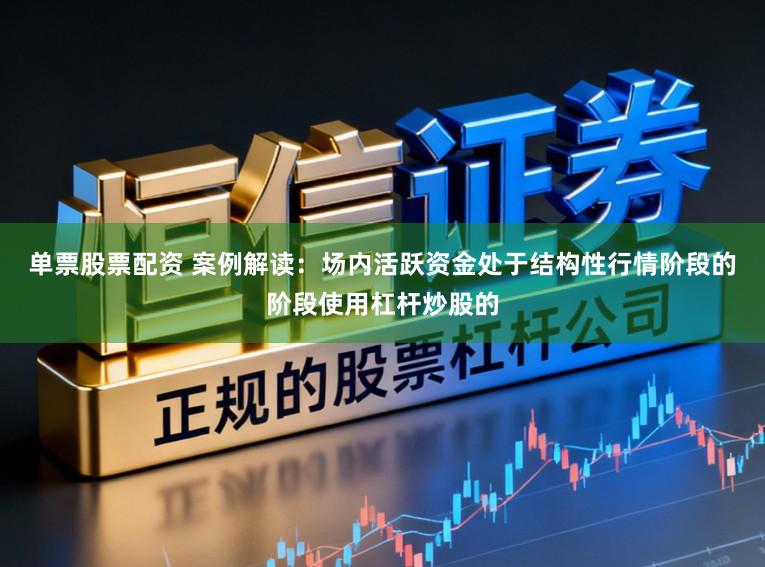 单票股票配资 案例解读：场内活跃资金处于结构性行情阶段的阶段使用杠杆炒股的