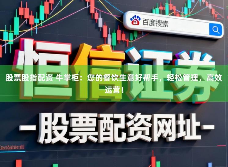 股票股指配资 牛掌柜：您的餐饮生意好帮手，轻松管理，高效运营！