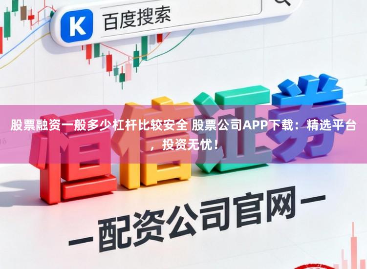 股票融资一般多少杠杆比较安全 股票公司APP下载：精选平台，投资无忧！