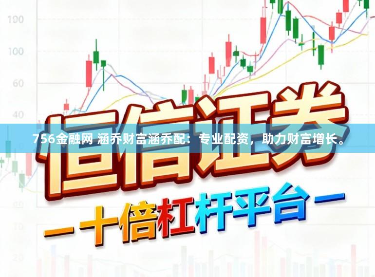 756金融网 涵乔财富涵乔配：专业配资，助力财富增长。