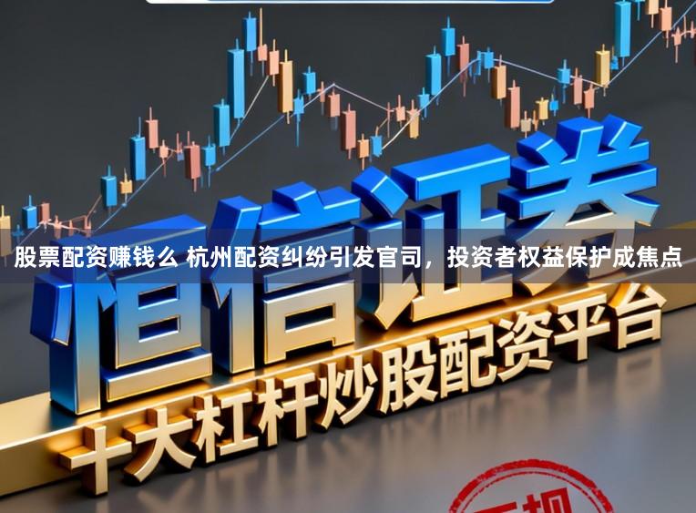 股票配资赚钱么 杭州配资纠纷引发官司，投资者权益保护成焦点