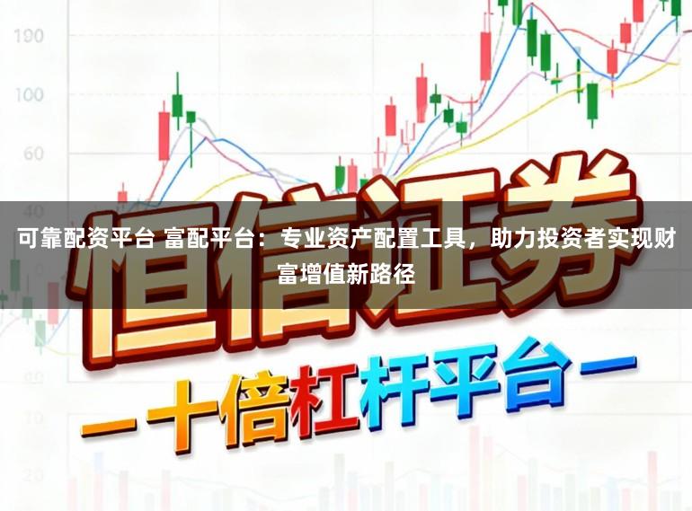 可靠配资平台 富配平台：专业资产配置工具，助力投资者实现财富增值新路径