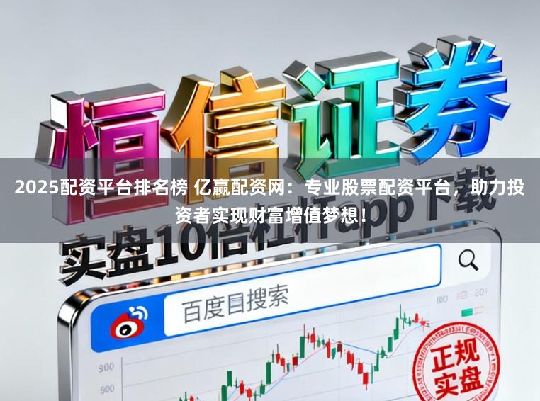 2025配资平台排名榜 亿赢配资网：专业股票配资平台，助力投资者实现财富增值梦想！