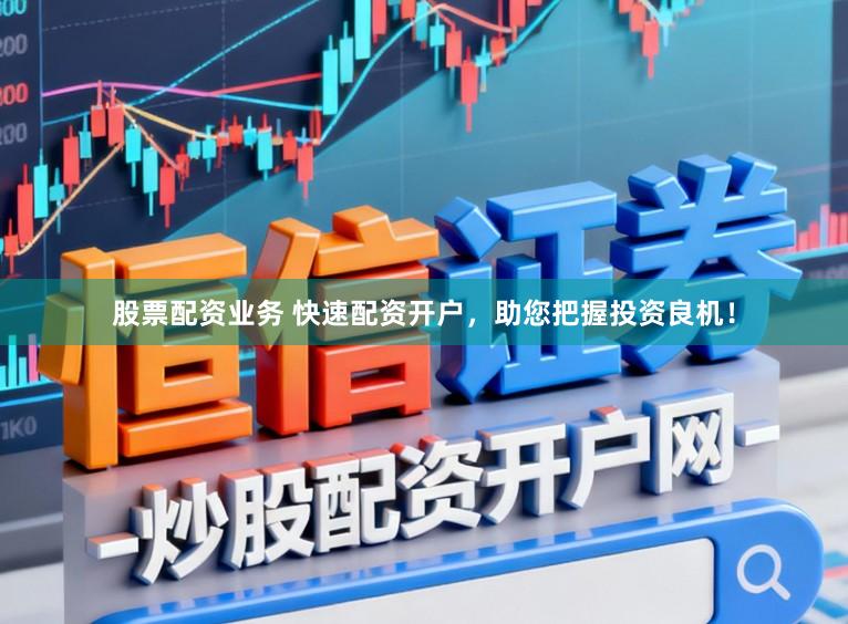 股票配资业务 快速配资开户，助您把握投资良机！