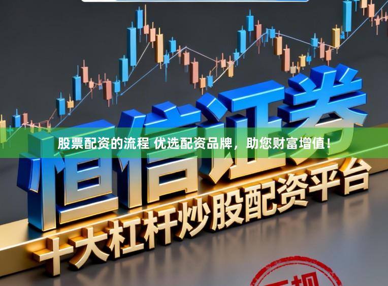 股票配资的流程 优选配资品牌，助您财富增值！