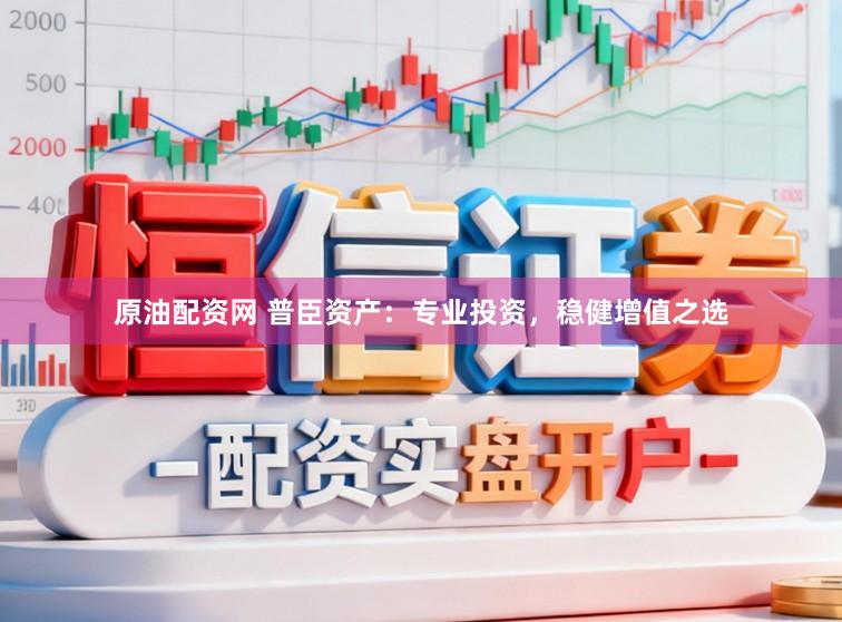 原油配资网 普臣资产：专业投资，稳健增值之选