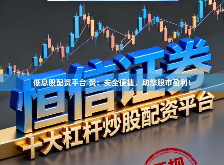 低息股配资平台 资：安全便捷，助您股市盈利！