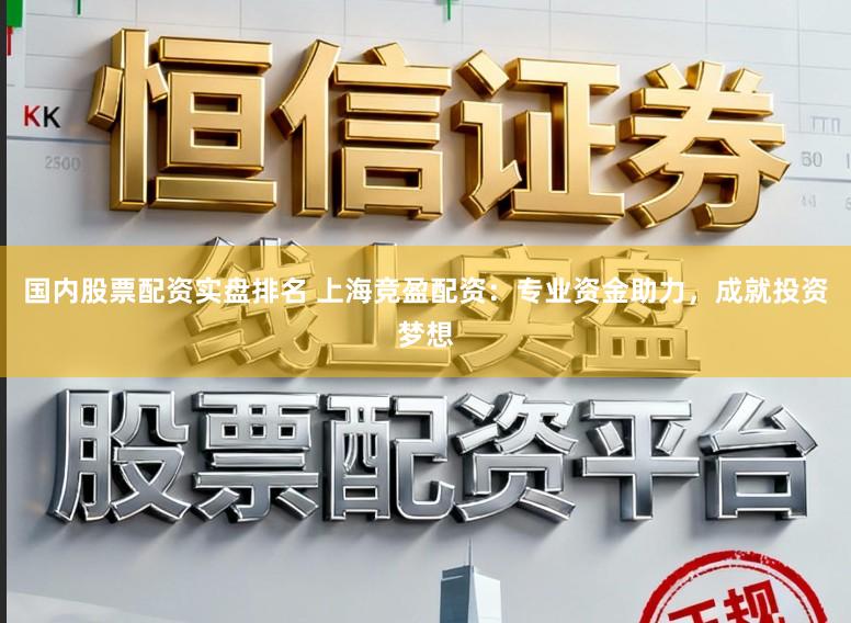 国内股票配资实盘排名 上海竞盈配资：专业资金助力，成就投资梦想