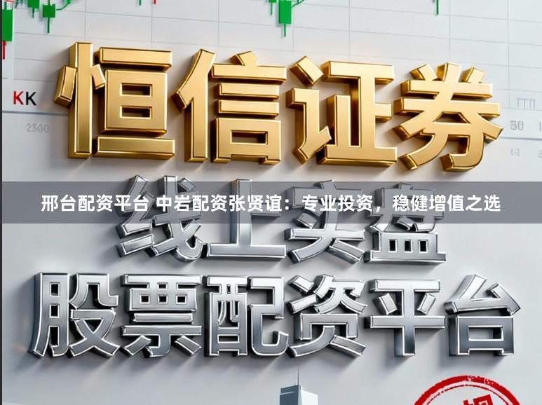 邢台配资平台 中岩配资张贤谊：专业投资，稳健增值之选