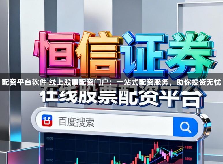配资平台软件 线上股票配资门户：一站式配资服务，助你投资无忧