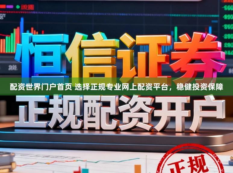配资世界门户首页 选择正规专业网上配资平台，稳健投资保障