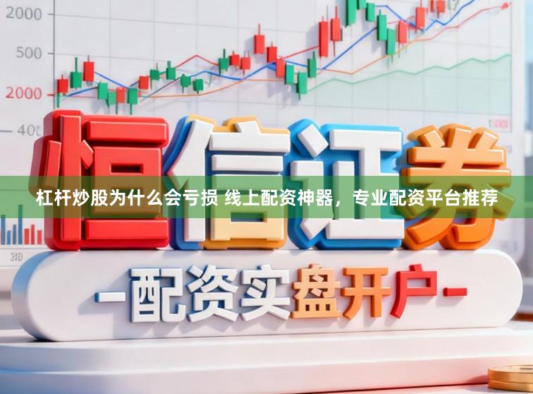 杠杆炒股为什么会亏损 线上配资神器，专业配资平台推荐