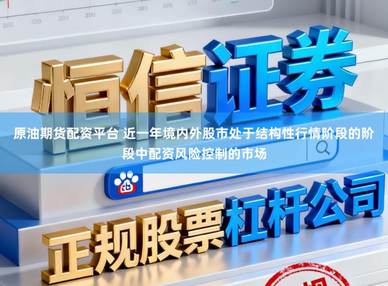 原油期货配资平台 近一年境内外股市处于结构性行情阶段的阶段中配资风险控制的市场