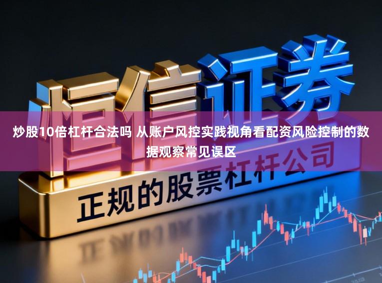 炒股10倍杠杆合法吗 从账户风控实践视角看配资风险控制的数据观察常见误区