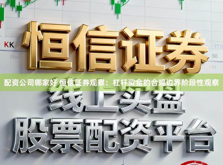 配资公司哪家好 恒信证券观察：杠杆资金的合规边界阶段性观察
