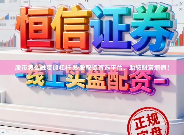 股市怎么融资加杠杆 炒股配资首选平台，助您财富增值！