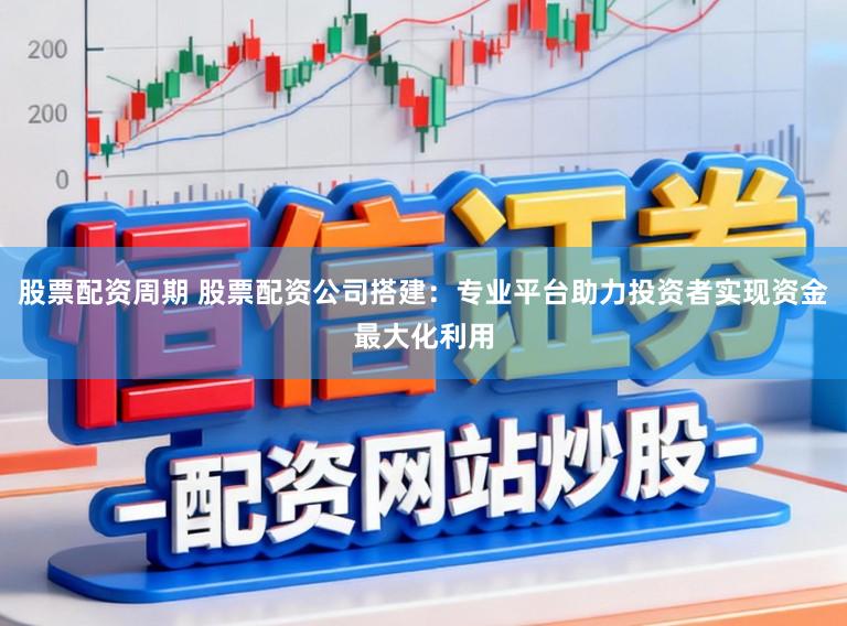 股票配资周期 股票配资公司搭建：专业平台助力投资者实现资金最大化利用