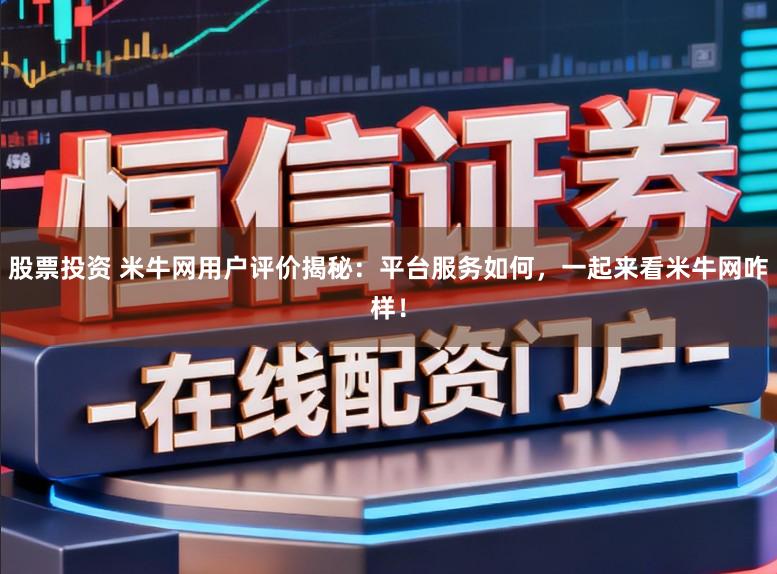 股票投资 米牛网用户评价揭秘：平台服务如何，一起来看米牛网咋样！