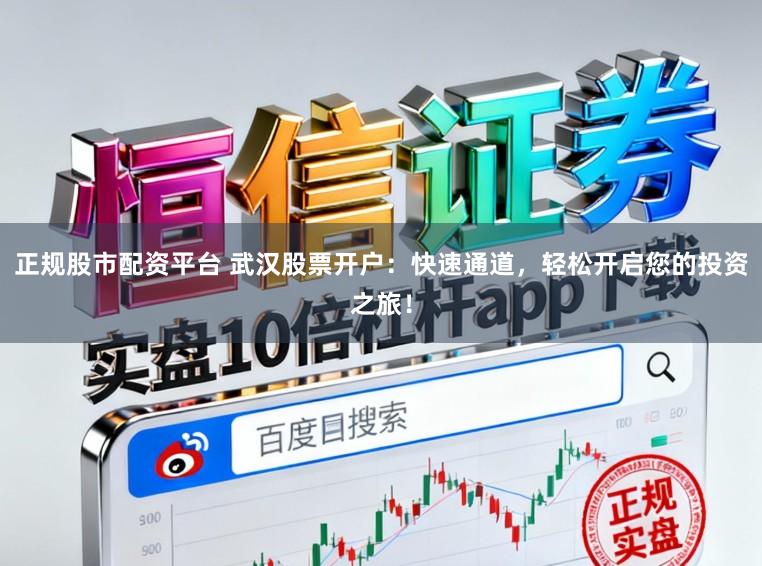 正规股市配资平台 武汉股票开户：快速通道，轻松开启您的投资之旅！